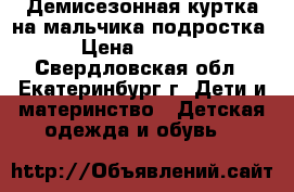 Демисезонная куртка на мальчика-подростка › Цена ­ 1 000 - Свердловская обл., Екатеринбург г. Дети и материнство » Детская одежда и обувь   